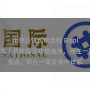 比特派钱包稳定性 Bitpie钱包最新版本下载教程及功能亮点，尽在一篇文章中详解