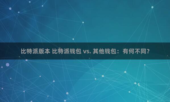 比特派版本 比特派钱包 vs. 其他钱包：有何不同？