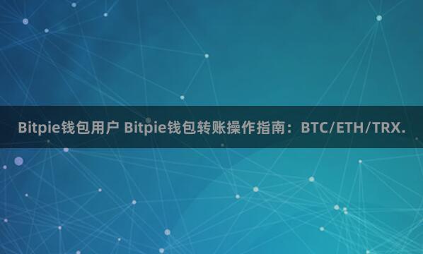 Bitpie钱包用户 Bitpie钱包转账操作指南：BTC/ETH/TRX.