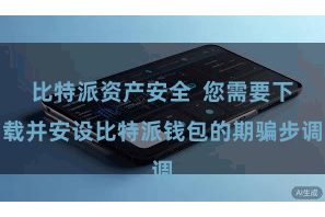 比特派资产安全 您需要下载并安设比特派钱包的期骗步调