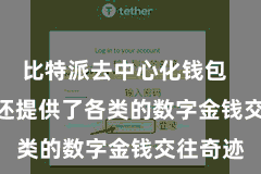 比特派去中心化钱包  Bitpie还提供了各类的数字金钱交往奇迹