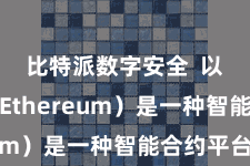 比特派数字安全 以太坊(Ethereum)是一种智能合约平台