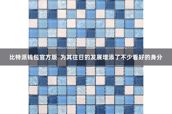 比特派钱包官方版 为其往日的发展增添了不少看好的身分