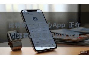 比特派钱包中心App 正在引颈着数字期间的新风潮