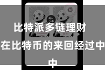比特派多链理财  在比特币的来回经过中