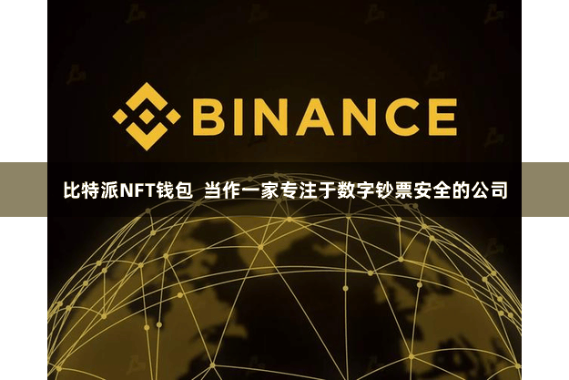 比特派NFT钱包  当作一家专注于数字钞票安全的公司
