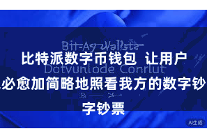 比特派数字币钱包  让用户未必愈加简略地照看我方的数字钞票
