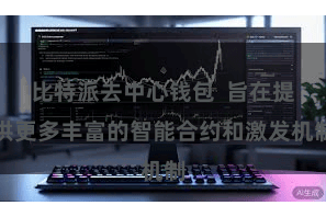 比特派去中心钱包 旨在提供更多丰富的智能合约和激发机制