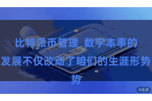比特派币管理  数字本事的发展不仅改动了咱们的生涯形势