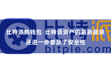 比特派热钱包  比特派资产的最新版块还进一步普及了安全性