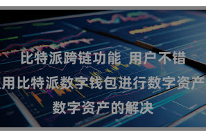 比特派跨链功能 用户不错宽解使用比特派数字钱包进行数字资产的解决