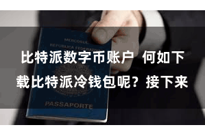 比特派数字币账户  何如下载比特派冷钱包呢？接下来