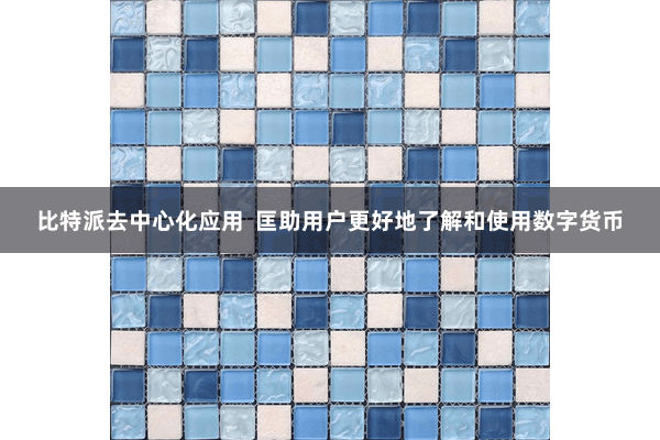 比特派去中心化应用  匡助用户更好地了解和使用数字货币
