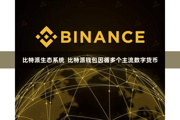 比特派生态系统  比特派钱包因循多个主流数字货币