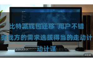 比特派钱包迁移  用户不错凭据我方的需求选拔得当的走动计谋