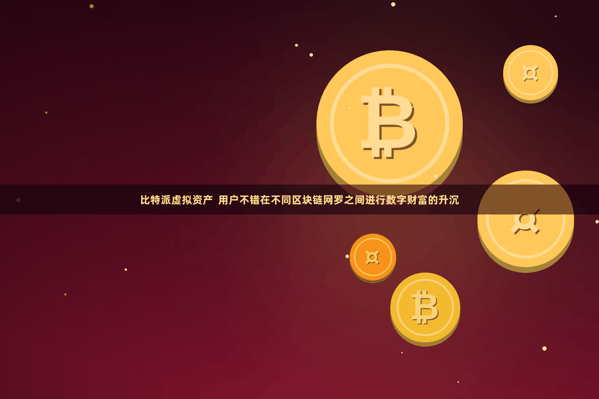 比特派虚拟资产  用户不错在不同区块链网罗之间进行数字财富的升沉